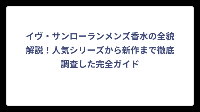 イヴ・サンローランメンズ香水の全貌解説！人気シリーズから新作まで徹底調査した完全ガイド