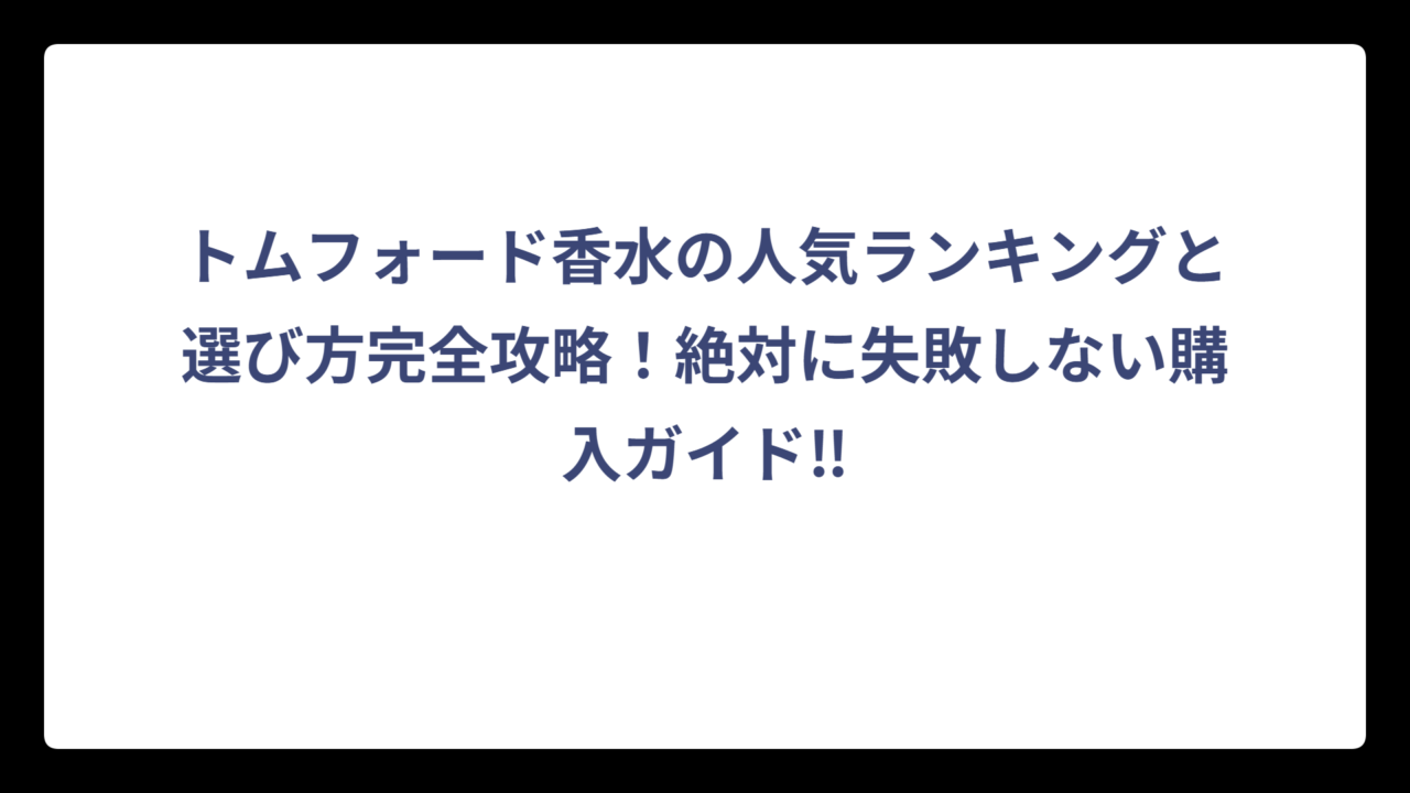 トムフォード香水の人気ランキングと選び方完全攻略！絶対に失敗しない購入ガイド‼