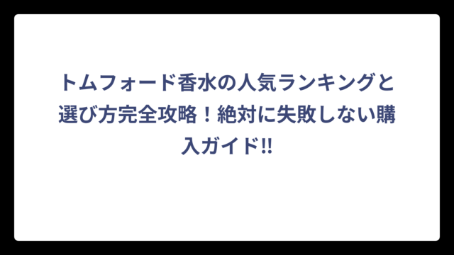 トムフォード香水の人気ランキングと選び方完全攻略！絶対に失敗しない購入ガイド‼