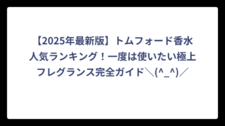 【2025年最新版】トムフォード香水人気ランキング！一度は使いたい極上フレグランス完全ガイド＼(^_^)／