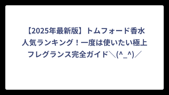 【2025年最新版】トムフォード香水人気ランキング！一度は使いたい極上フレグランス完全ガイド＼(^_^)／