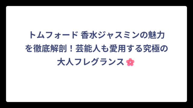 トムフォード 香水ジャスミンの魅力を徹底解剖！芸能人も愛用する究極の大人フレグランス🌸