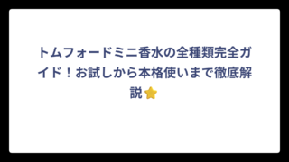 トムフォードミニ香水の全種類完全ガイド！お試しから本格使いまで徹底解説⭐