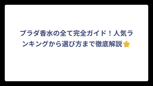 プラダ香水の全て完全ガイド！人気ランキングから選び方まで徹底解説⭐