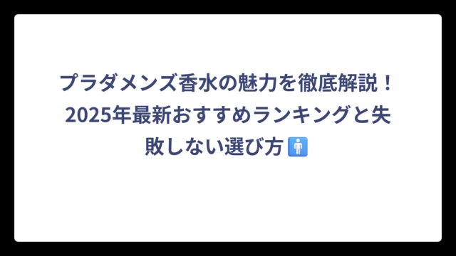 プラダメンズ香水の魅力を徹底解説！2025年最新おすすめランキングと失敗しない選び方🚹
