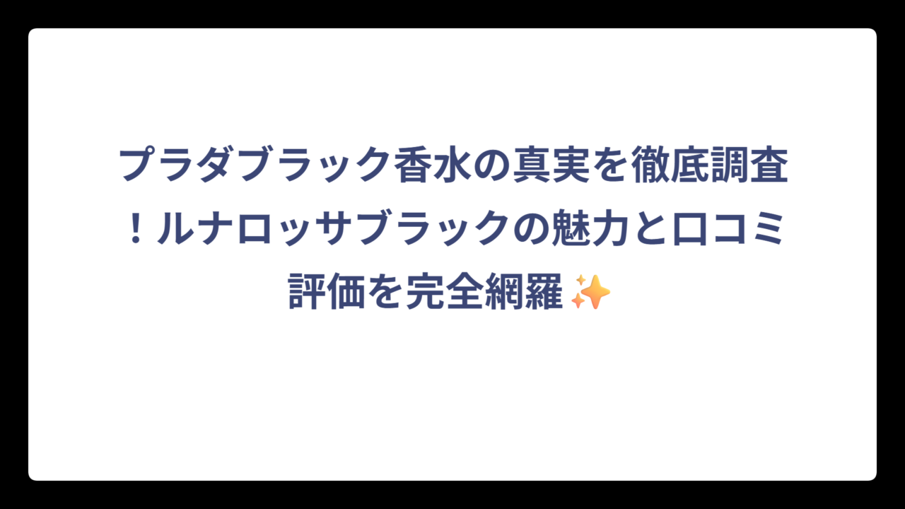 プラダブラック香水の真実を徹底調査！ルナロッサブラックの魅力と口コミ評価を完全網羅✨