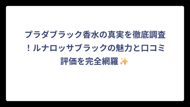 プラダブラック香水の真実を徹底調査！ルナロッサブラックの魅力と口コミ評価を完全網羅✨