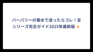 バーバリーの香水で迷ったらコレ！全シリーズ完全ガイド2025年最新版✨