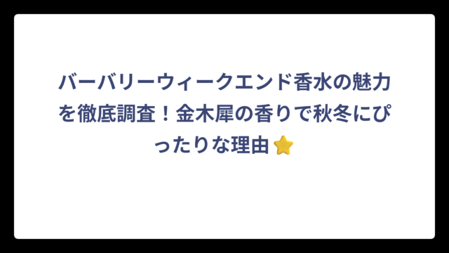バーバリーウィークエンド香水の魅力を徹底調査！金木犀の香りで秋冬にぴったりな理由⭐