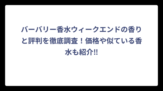 バーバリー香水ウィークエンドの香りと評判を徹底調査！価格や似ている香水も紹介‼