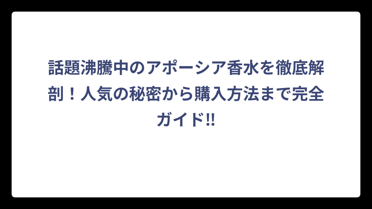 話題沸騰中のアポーシア香水を徹底解剖！人気の秘密から購入方法まで完全ガイド‼
