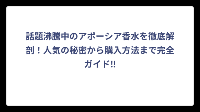 話題沸騰中のアポーシア香水を徹底解剖！人気の秘密から購入方法まで完全ガイド‼