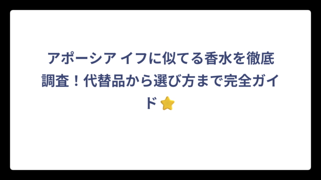 アポーシア イフに似てる香水を徹底調査！代替品から選び方まで完全ガイド⭐