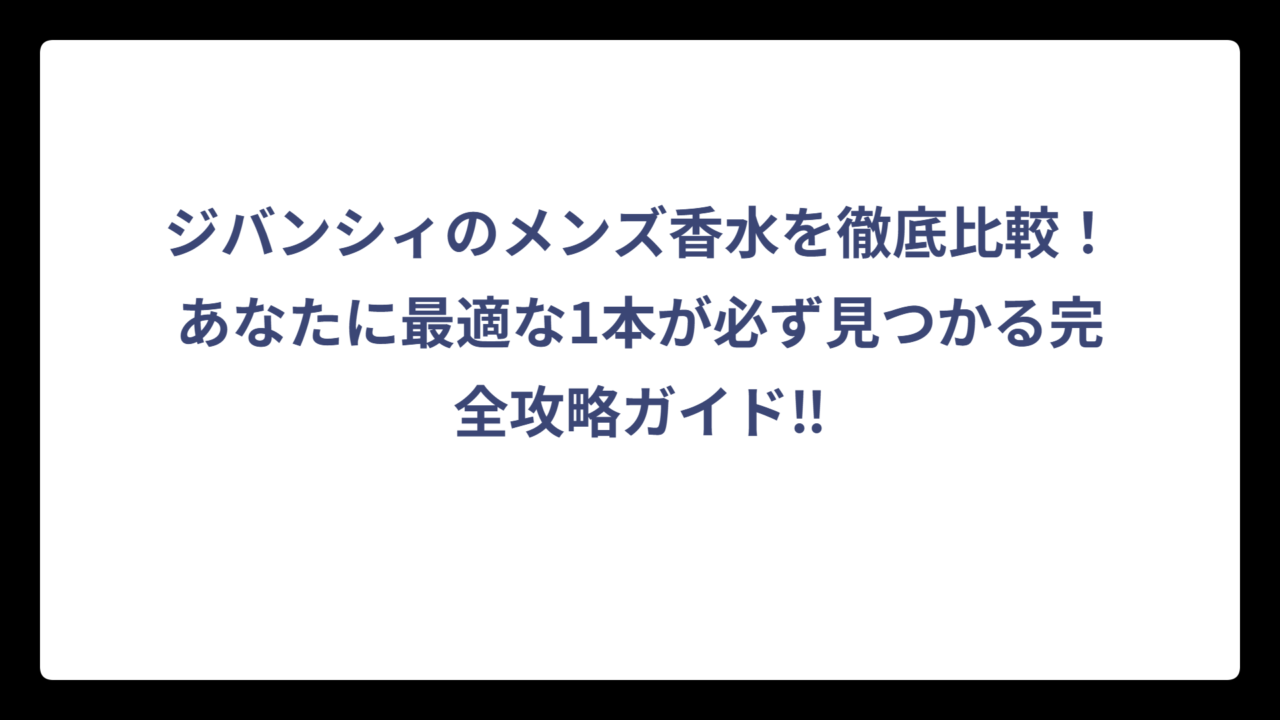ジバンシィのメンズ香水を徹底比較！あなたに最適な1本が必ず見つかる完全攻略ガイド‼
