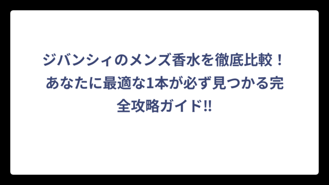 ジバンシィのメンズ香水を徹底比較！あなたに最適な1本が必ず見つかる完全攻略ガイド‼
