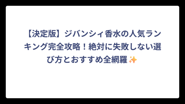 【決定版】ジバンシィ香水の人気ランキング完全攻略！絶対に失敗しない選び方とおすすめ全網羅✨