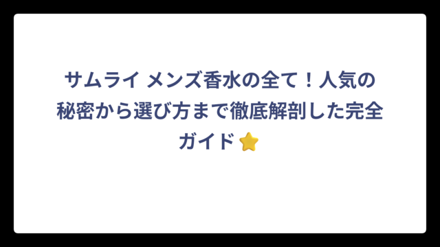 サムライ メンズ香水の全て！人気の秘密から選び方まで徹底解剖した完全ガイド⭐