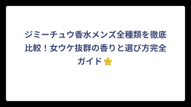 ジミーチュウ香水メンズ全種類を徹底比較！女ウケ抜群の香りと選び方完全ガイド⭐
