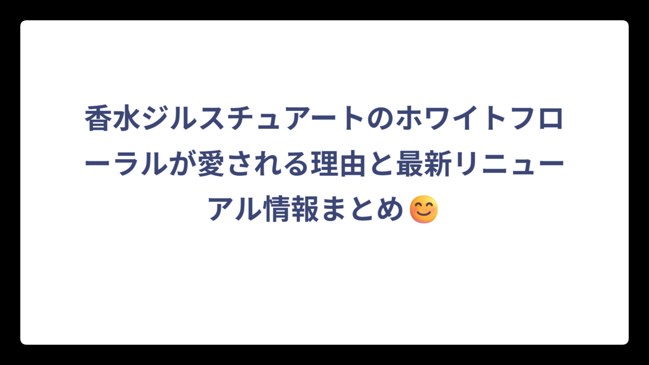 香水ジルスチュアートのホワイトフローラルが愛される理由と最新リニューアル情報まとめ😊