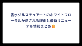 香水ジルスチュアートのホワイトフローラルが愛される理由と最新リニューアル情報まとめ😊