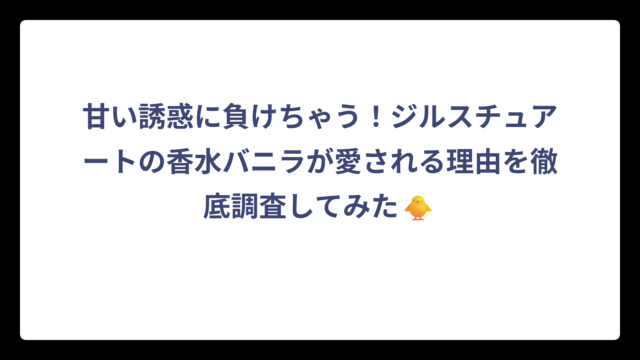 甘い誘惑に負けちゃう！ジルスチュアートの香水バニラが愛される理由を徹底調査してみた🐥