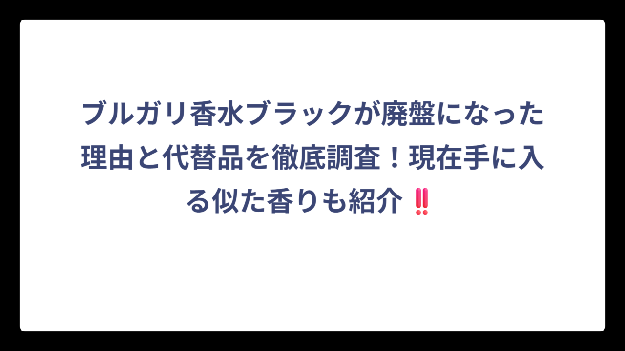 ブルガリ香水ブラックが廃盤になった理由と代替品を徹底調査！現在手に入る似た香りも紹介‼️