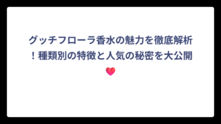 グッチフローラ香水の魅力を徹底解析！種類別の特徴と人気の秘密を大公開❤️