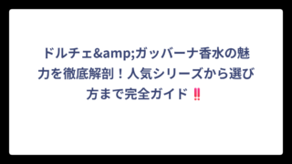 ドルチェ&ガッバーナ香水の魅力を徹底解剖！人気シリーズから選び方まで完全ガイド‼️