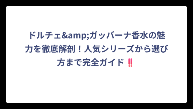 ドルチェ&ガッバーナ香水の魅力を徹底解剖！人気シリーズから選び方まで完全ガイド‼️
