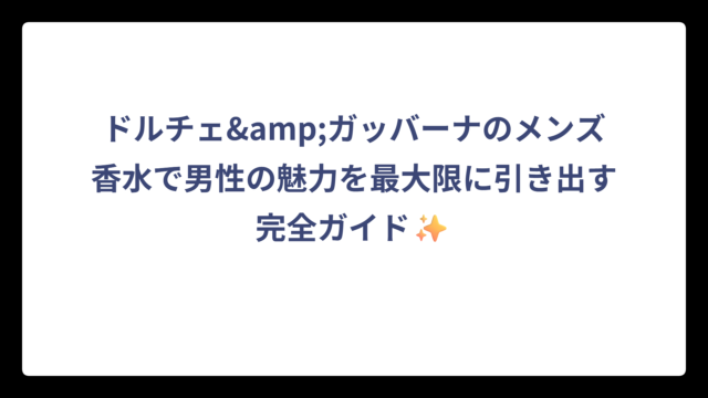 ドルチェ&ガッバーナのメンズ香水で男性の魅力を最大限に引き出す完全ガイド✨