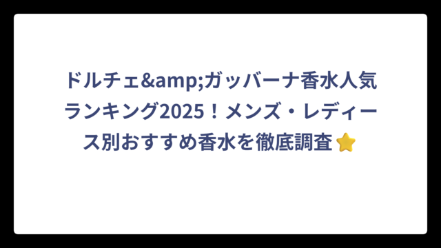ドルチェ&ガッバーナ香水人気ランキング2025！メンズ・レディース別おすすめ香水を徹底調査⭐