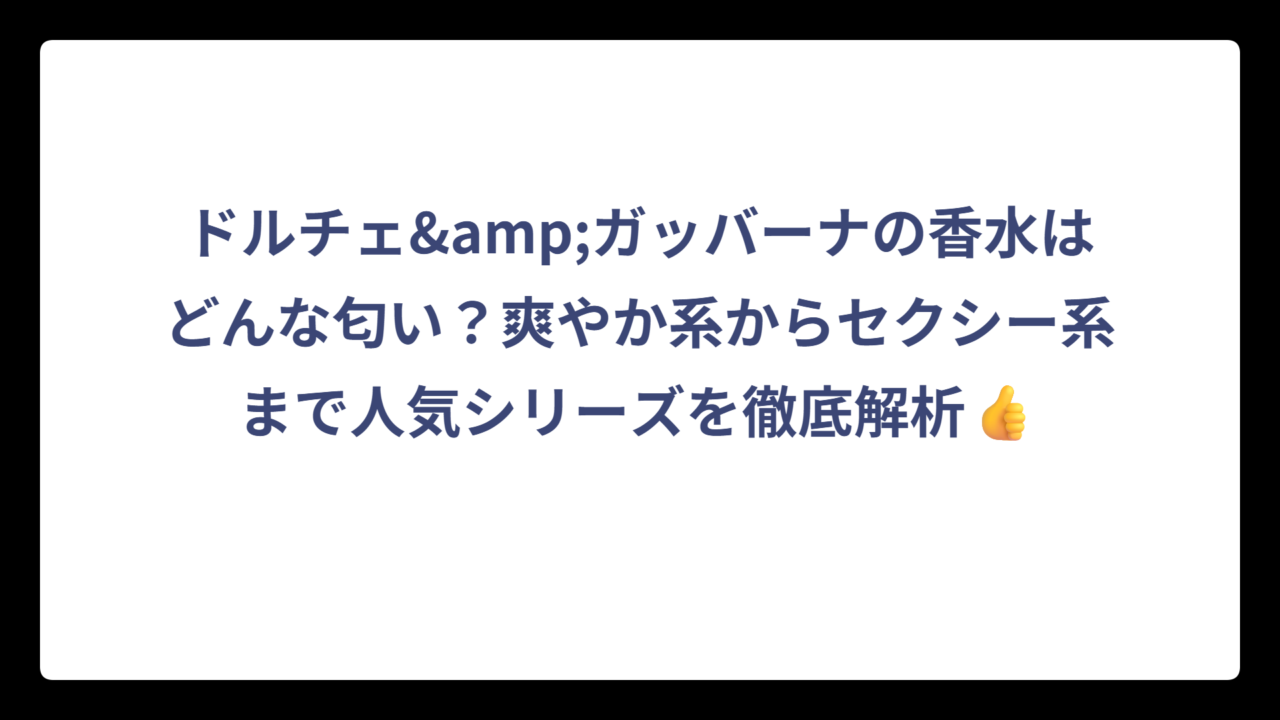 ドルチェ&ガッバーナの香水はどんな匂い？爽やか系からセクシー系まで人気シリーズを徹底解析👍