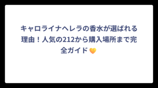 キャロライナヘレラの香水が選ばれる理由！人気の212から購入場所まで完全ガイド💛