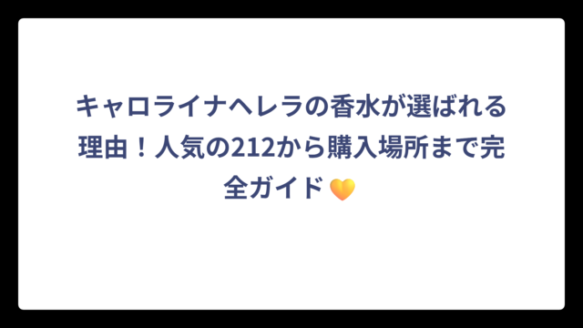 キャロライナヘレラの香水が選ばれる理由！人気の212から購入場所まで完全ガイド💛