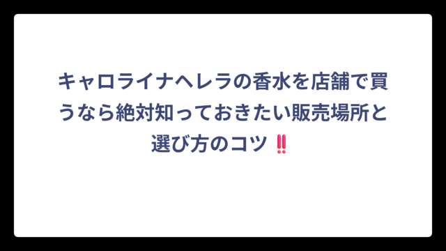キャロライナヘレラの香水を店舗で買うなら絶対知っておきたい販売場所と選び方のコツ‼️