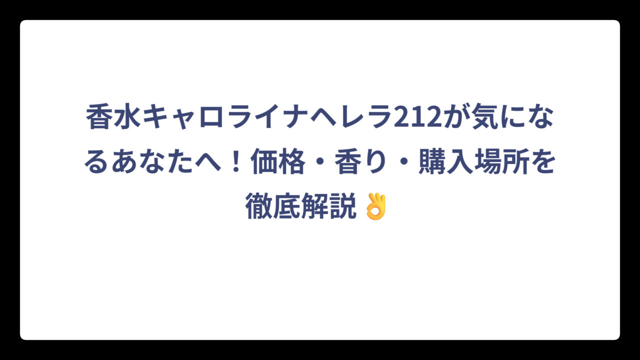 香水キャロライナヘレラ212が気になるあなたへ！価格・香り・購入場所を徹底解説👌