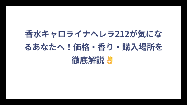 香水キャロライナヘレラ212が気になるあなたへ！価格・香り・購入場所を徹底解説👌