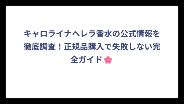 キャロライナヘレラ香水の公式情報を徹底調査！正規品購入で失敗しない完全ガイド🌸