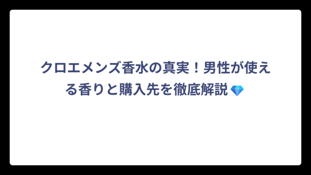 クロエメンズ香水の真実！男性が使える香りと購入先を徹底解説💎