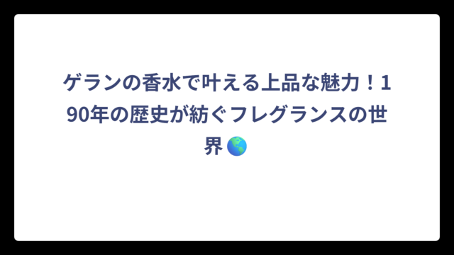 ゲランの香水で叶える上品な魅力！190年の歴史が紡ぐフレグランスの世界🌎