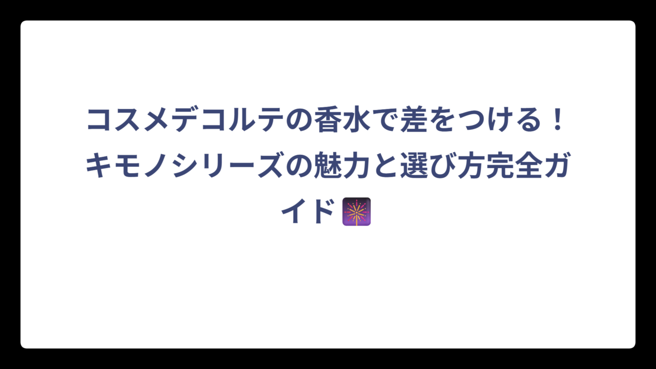 コスメデコルテの香水で差をつける！キモノシリーズの魅力と選び方完全ガイド🎆