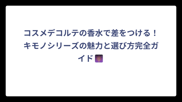 コスメデコルテの香水で差をつける！キモノシリーズの魅力と選び方完全ガイド🎆