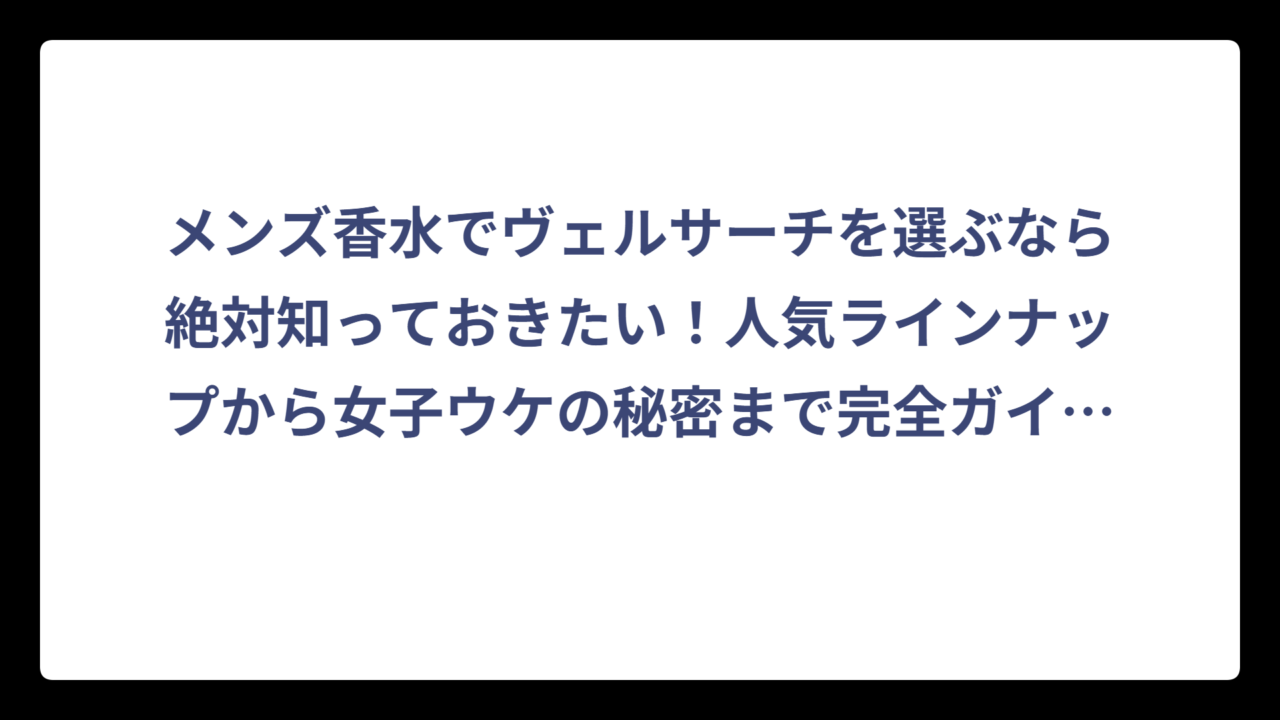 メンズ香水でヴェルサーチを選ぶなら絶対知っておきたい！人気ラインナップから女子ウケの秘密まで完全ガイド👍