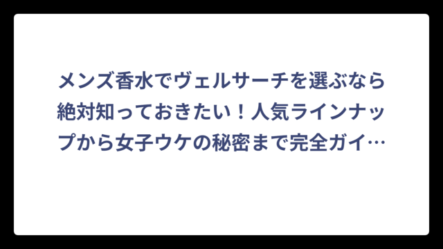 メンズ香水でヴェルサーチを選ぶなら絶対知っておきたい！人気ラインナップから女子ウケの秘密まで完全ガイド👍