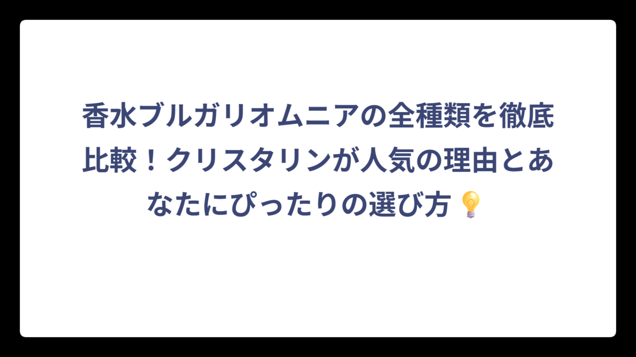香水ブルガリオムニアの全種類を徹底比較！クリスタリンが人気の理由とあなたにぴったりの選び方💡