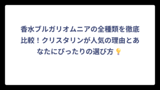 香水ブルガリオムニアの全種類を徹底比較！クリスタリンが人気の理由とあなたにぴったりの選び方💡