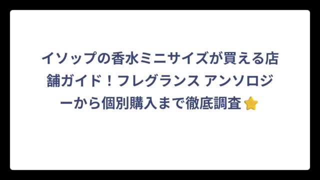 イソップの香水ミニサイズが買える店舗ガイド！フレグランス アンソロジーから個別購入まで徹底調査⭐
