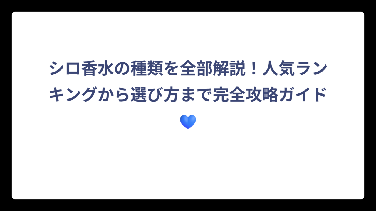 シロ香水の種類を全部解説！人気ランキングから選び方まで完全攻略ガイド💙
