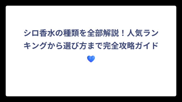 シロ香水の種類を全部解説！人気ランキングから選び方まで完全攻略ガイド💙