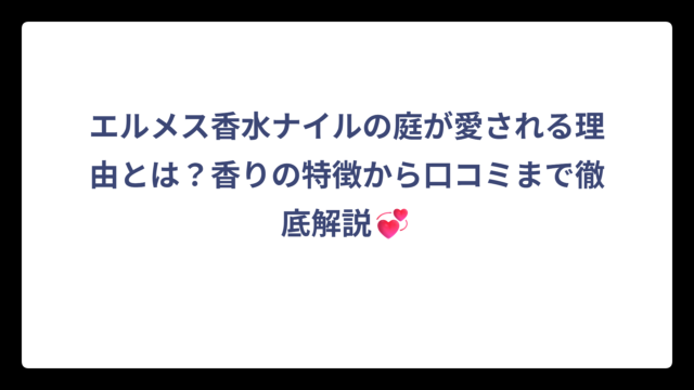 エルメス香水ナイルの庭が愛される理由とは？香りの特徴から口コミまで徹底解説💞